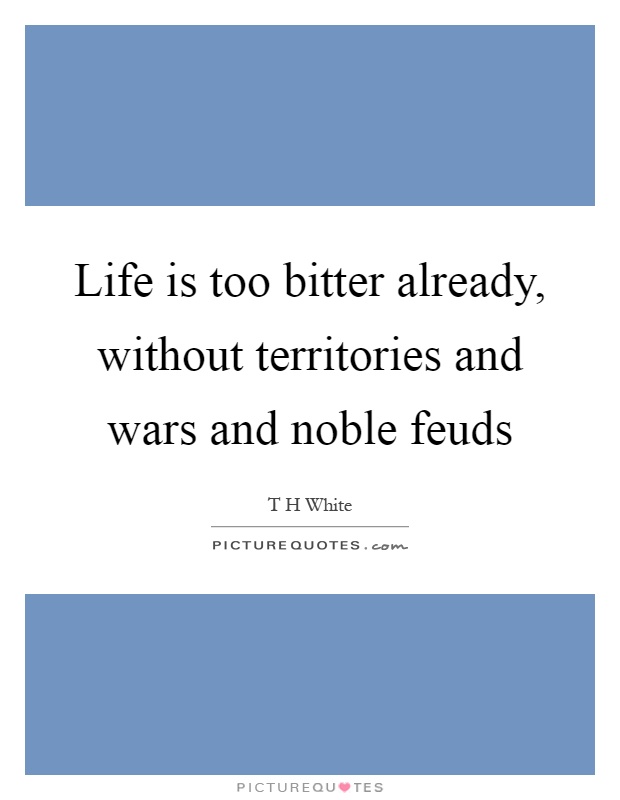 Life is too bitter already, without territories and wars and noble feuds Picture Quote #1