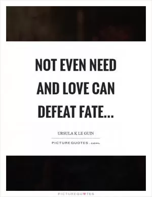 Not even need and love can defeat fate Picture Quote #1