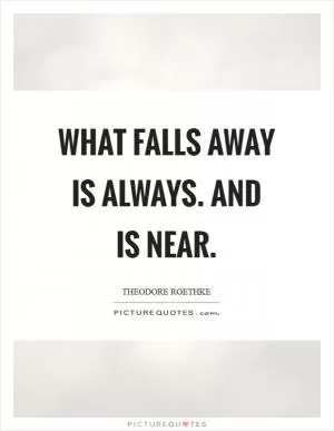 What falls away is always. And is near Picture Quote #1