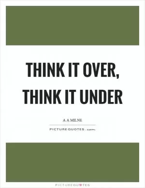 Think it over, think it under Picture Quote #1