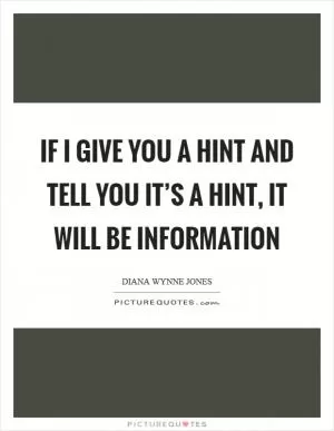 If I give you a hint and tell you it’s a hint, it will be information Picture Quote #1