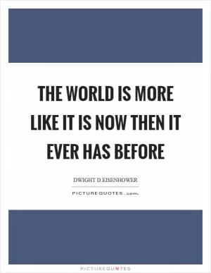 The world is more like it is now then it ever has before Picture Quote #1