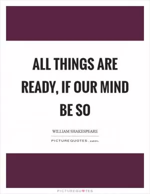 All things are ready, if our mind be so Picture Quote #1