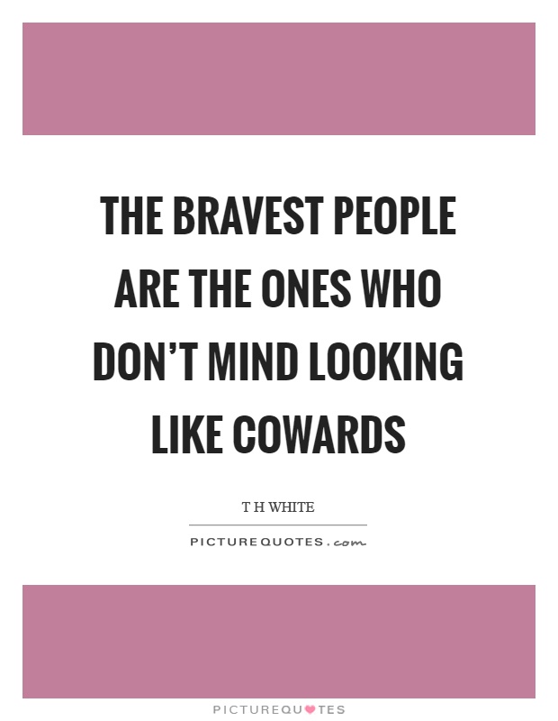 The bravest people are the ones who don't mind looking like cowards Picture Quote #1