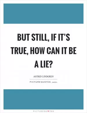 But still, if it’s true, how can it be a lie? Picture Quote #1