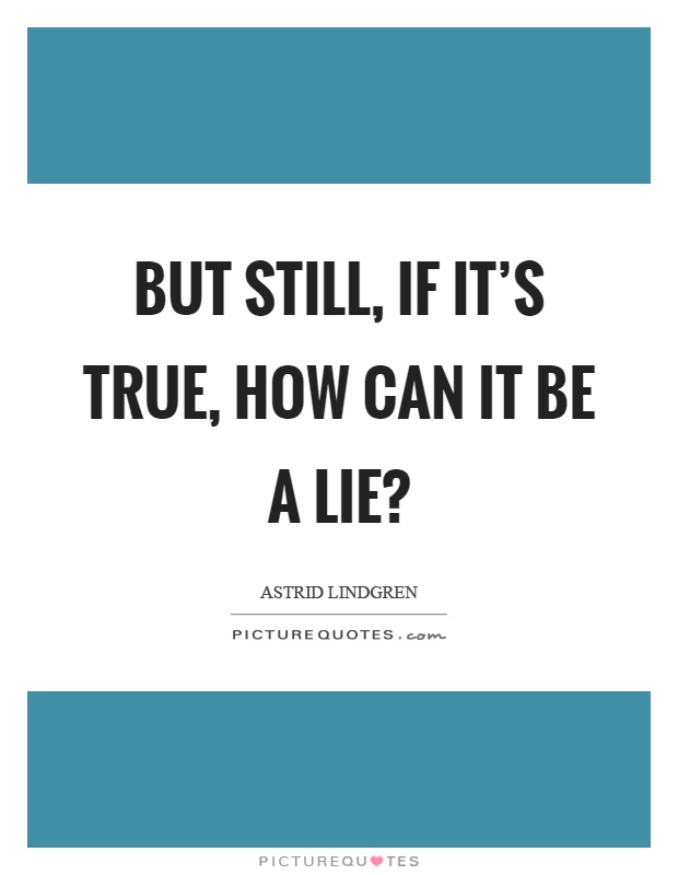 But still, if it's true, how can it be a lie? Picture Quote #1