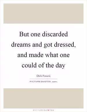 But one discarded dreams and got dressed, and made what one could of the day Picture Quote #1