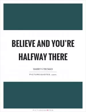 Believe and you’re halfway there Picture Quote #1