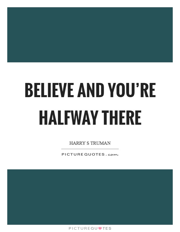 Believe and you're halfway there Picture Quote #1