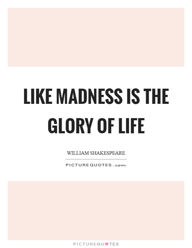 Like madness is the glory of life Picture Quote #1