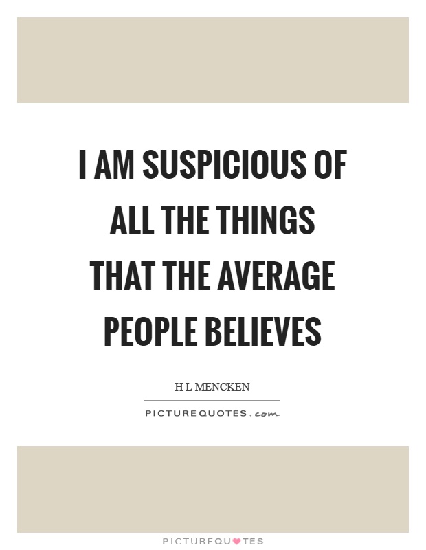 I am suspicious of all the things that the average people believes Picture Quote #1