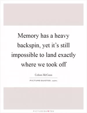Memory has a heavy backspin, yet it’s still impossible to land exactly where we took off Picture Quote #1