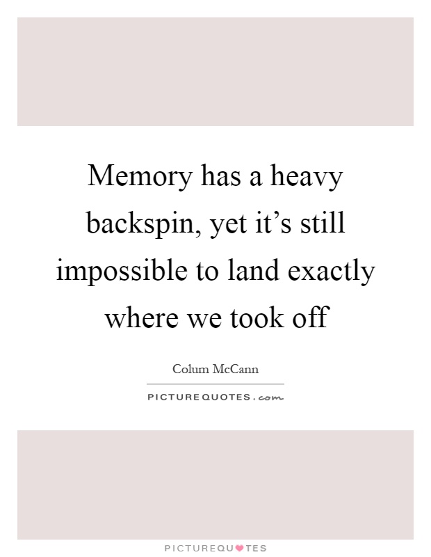 Memory has a heavy backspin, yet it's still impossible to land exactly where we took off Picture Quote #1