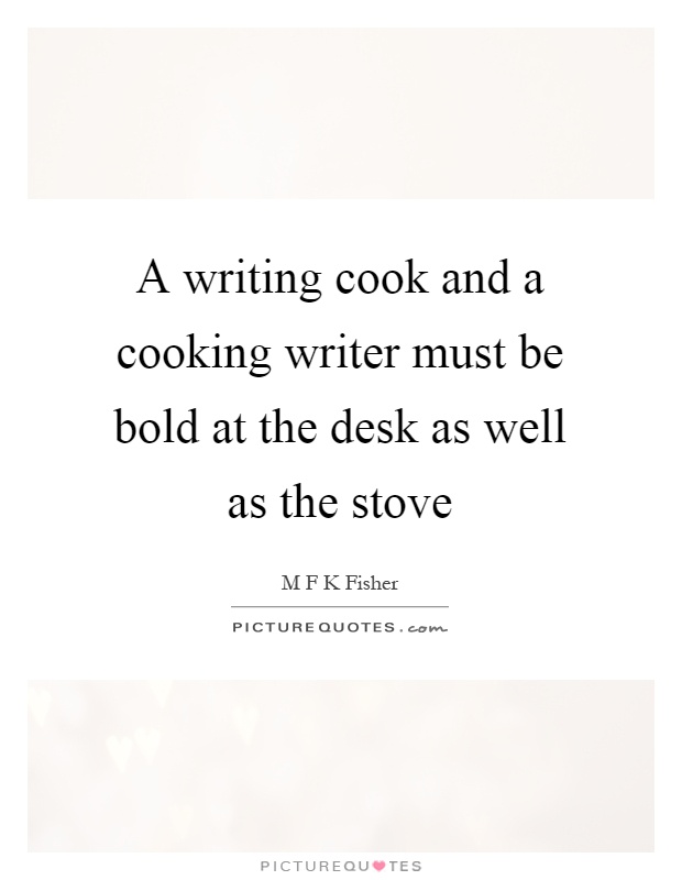 A writing cook and a cooking writer must be bold at the desk as well as the stove Picture Quote #1