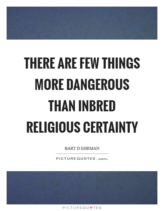 There are few things more dangerous than inbred religious certainty Picture Quote #1
