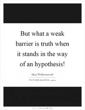 But what a weak barrier is truth when it stands in the way of an hypothesis! Picture Quote #1