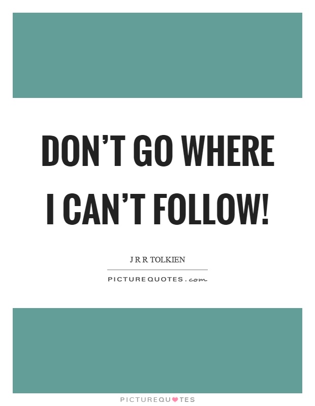 Don't go where I can't follow! Picture Quote #1