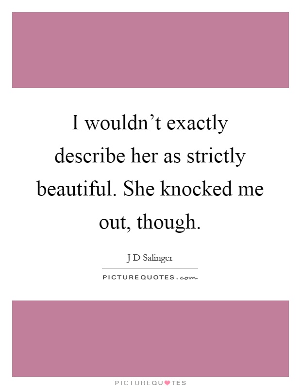 I wouldn't exactly describe her as strictly beautiful. She knocked me out, though Picture Quote #1