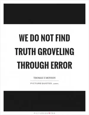 We do not find truth groveling through error Picture Quote #1