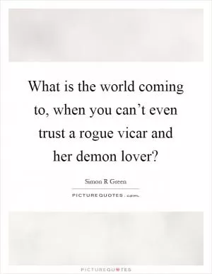 What is the world coming to, when you can’t even trust a rogue vicar and her demon lover? Picture Quote #1