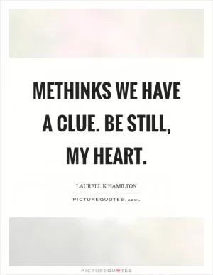 Methinks we have a clue. Be still, my heart Picture Quote #1