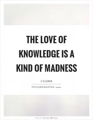 The love of knowledge is a kind of madness Picture Quote #1