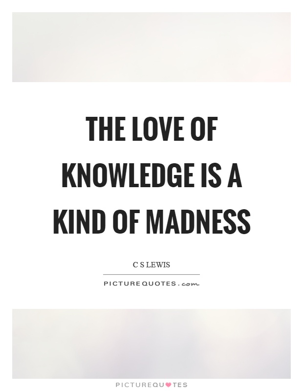 The love of knowledge is a kind of madness Picture Quote #1