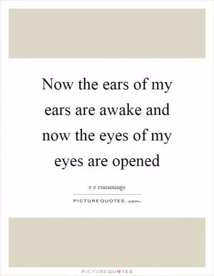 Now the ears of my ears are awake and now the eyes of my eyes are opened Picture Quote #1