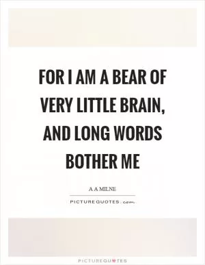 For I am a bear of very little brain, and long words bother me Picture Quote #1