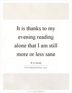It is thanks to my evening reading alone that I am still more or less sane Picture Quote #1