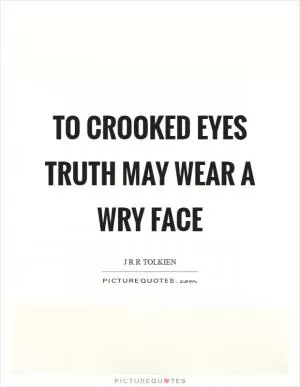 To crooked eyes truth may wear a wry face Picture Quote #1