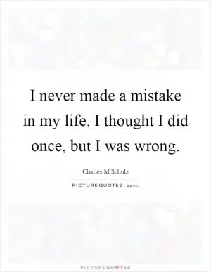 I never made a mistake in my life. I thought I did once, but I was wrong Picture Quote #1