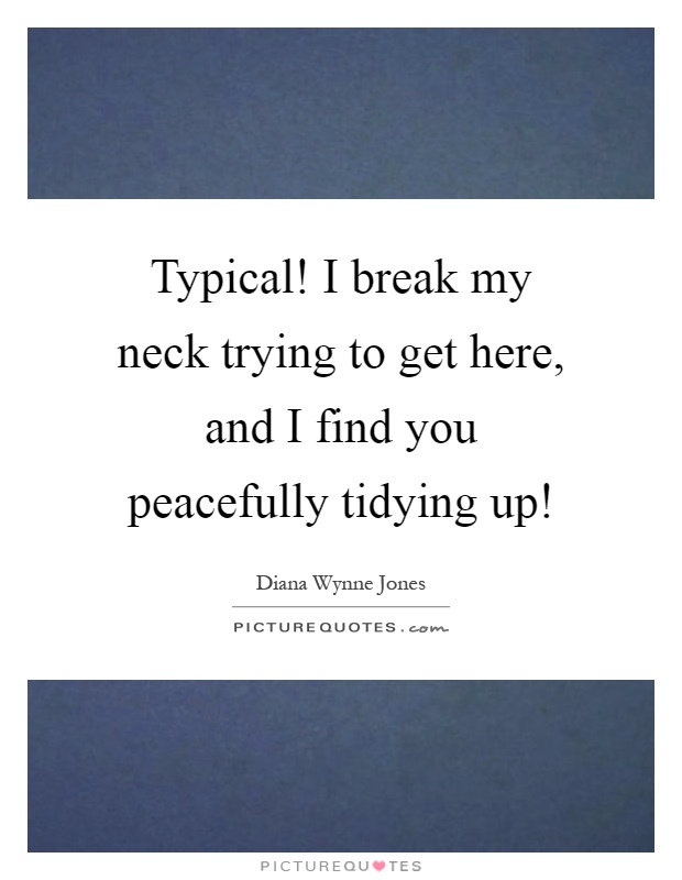 Typical! I break my neck trying to get here, and I find you peacefully tidying up! Picture Quote #1