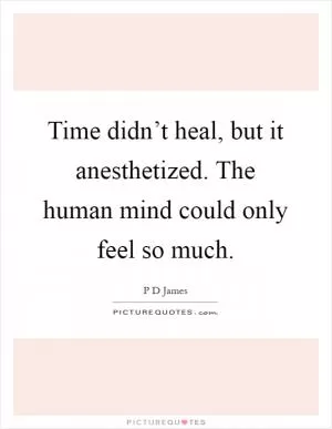 Time didn’t heal, but it anesthetized. The human mind could only feel so much Picture Quote #1