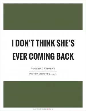 I don’t think she’s ever coming back Picture Quote #1