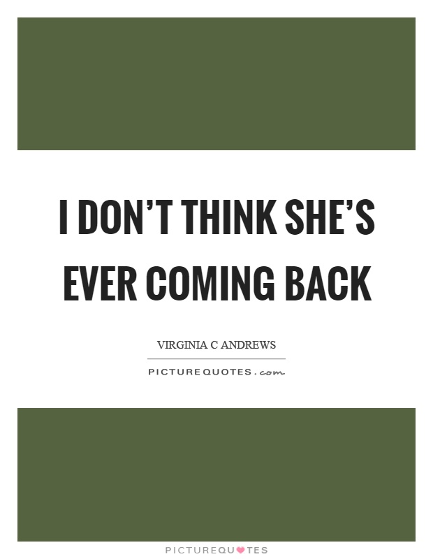 I don't think she's ever coming back Picture Quote #1