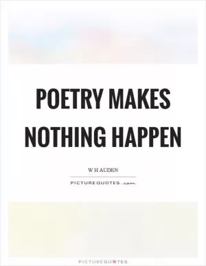 Poetry makes nothing happen Picture Quote #1
