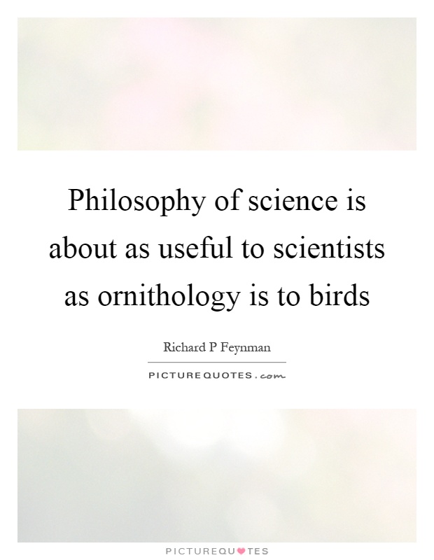 Philosophy of science is about as useful to scientists as ornithology is to birds Picture Quote #1