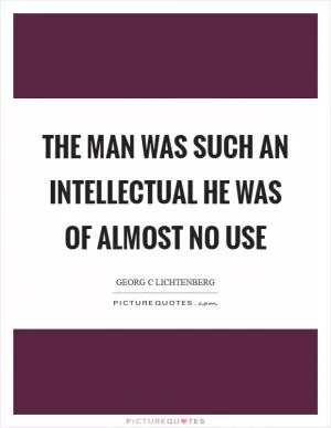 The man was such an intellectual he was of almost no use Picture Quote #1