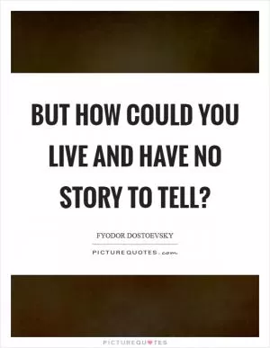 But how could you live and have no story to tell? Picture Quote #1