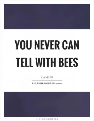 You never can tell with bees Picture Quote #1
