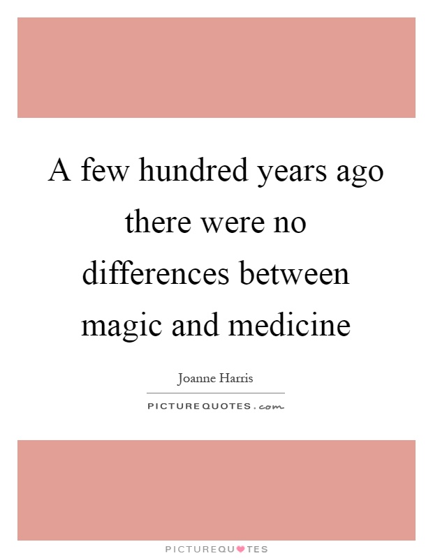 A few hundred years ago there were no differences between magic and medicine Picture Quote #1