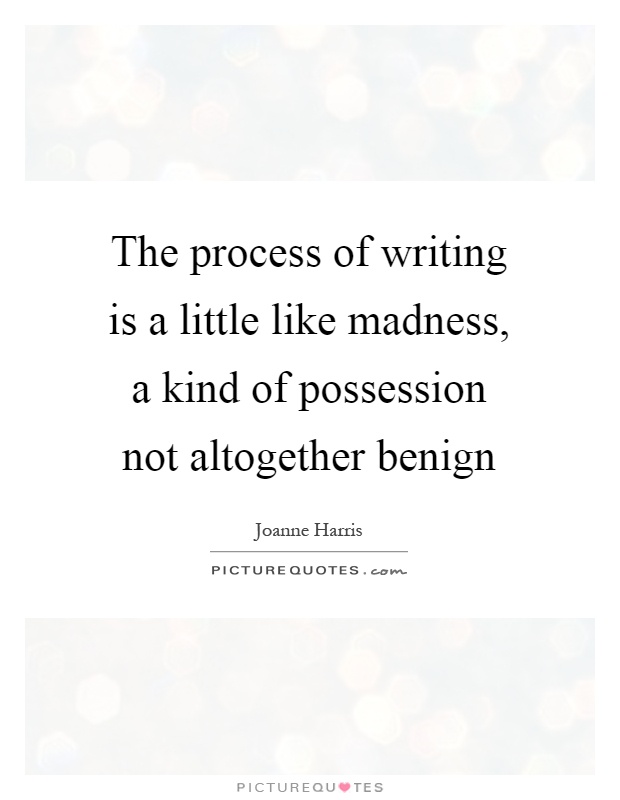 The process of writing is a little like madness, a kind of possession not altogether benign Picture Quote #1
