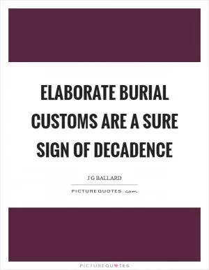 Elaborate burial customs are a sure sign of decadence Picture Quote #1