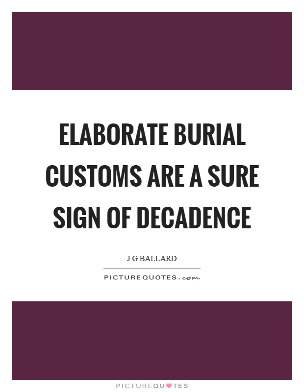 Elaborate burial customs are a sure sign of decadence Picture Quote #1