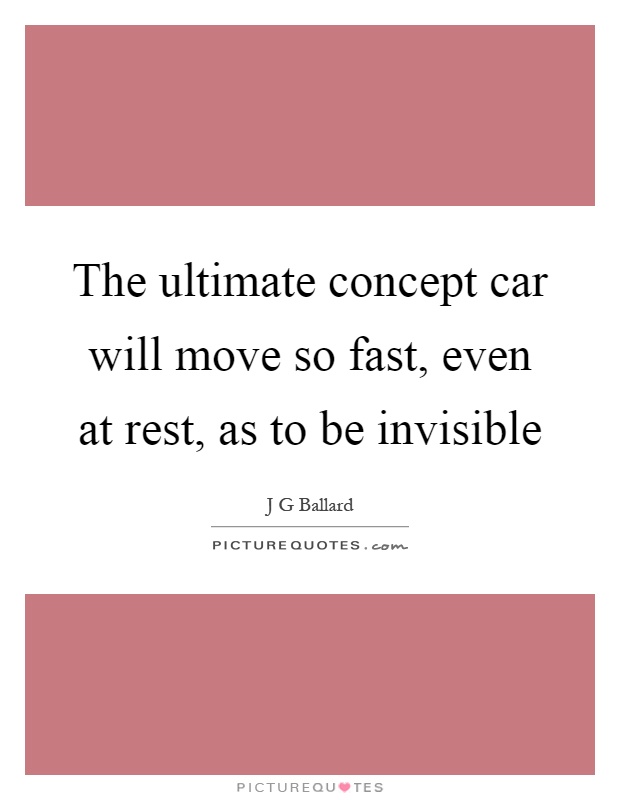 The ultimate concept car will move so fast, even at rest, as to be invisible Picture Quote #1