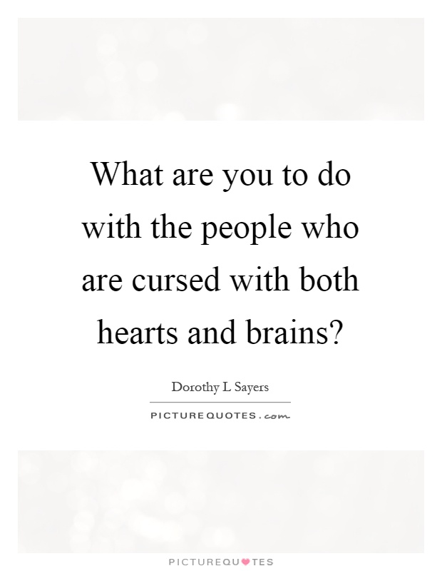 What are you to do with the people who are cursed with both hearts and brains? Picture Quote #1