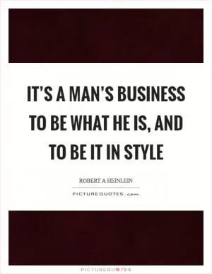 It’s a man’s business to be what he is, and to be it in style Picture Quote #1