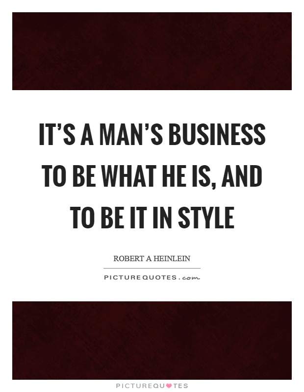 It's a man's business to be what he is, and to be it in style Picture Quote #1