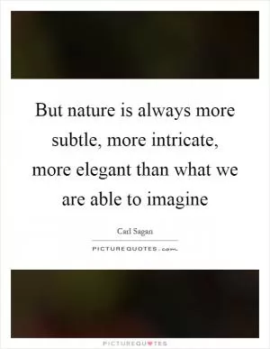 But nature is always more subtle, more intricate, more elegant than what we are able to imagine Picture Quote #1